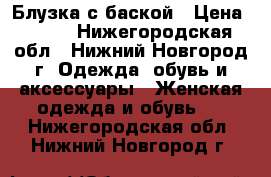 Блузка с баской › Цена ­ 400 - Нижегородская обл., Нижний Новгород г. Одежда, обувь и аксессуары » Женская одежда и обувь   . Нижегородская обл.,Нижний Новгород г.